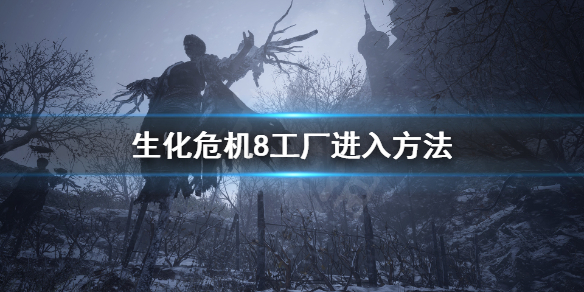 生化危机8海森伯格工厂铁网怎么破 生化危机8工厂进入方法