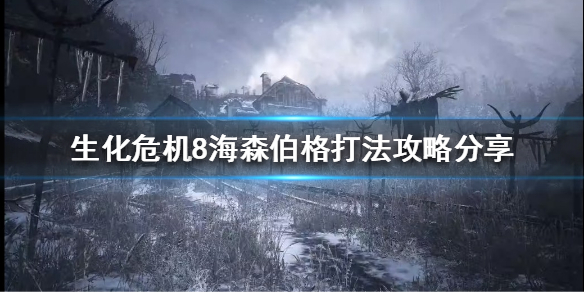 生化危机8海森伯格怎么打 生化危机8海森伯格怎么打的