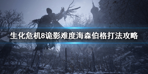 生化危机8村庄诡影海森伯格怎么打 生化8诡影海森伯格打法