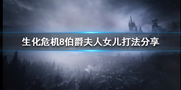生化危机8伯爵夫人女儿怎么打 伯爵夫人女儿打法分享