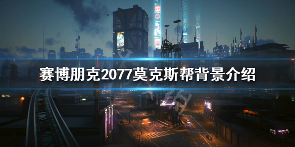 赛博朋克2077莫克斯帮是什么 赛博朋克2077莫克斯帮背景介绍