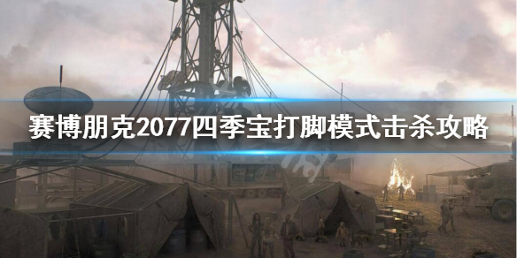 赛博朋克2077四季宝刮痧怎么办 2077四季宝打脚模式击杀攻略