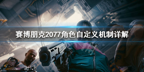 赛博朋克2077角色自定义机制详解 赛博朋克2077可以自定义角色吗