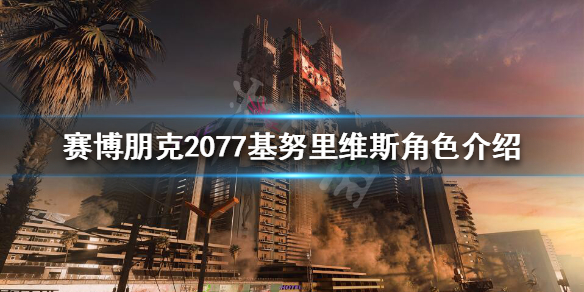 赛博朋克2077基努里维斯是什么身份 基努里维斯角色介绍