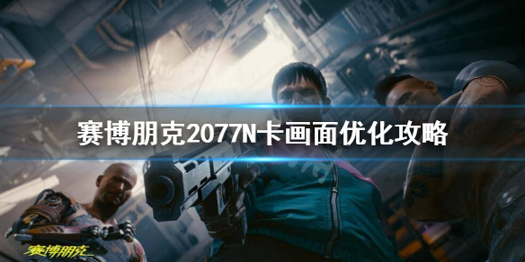 赛博朋克2077N卡怎么优化画面 赛博朋克2077n卡无法优化