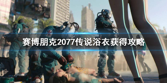 赛博朋克2077传说浴衣怎么获得 赛博朋克2077浴衣在哪