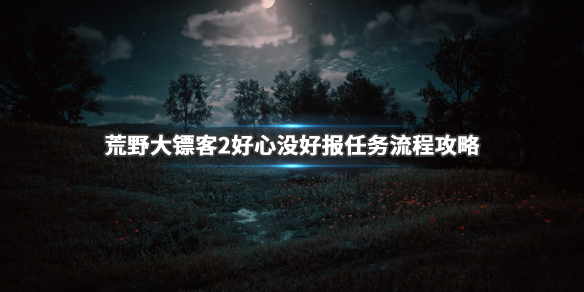 荒野大镖客2好心没好报任务怎么做 好心没好报任务流程攻略_网