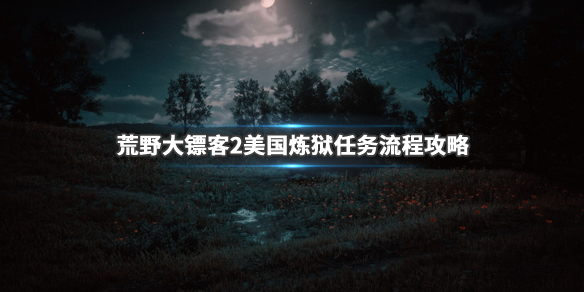 荒野大镖客2美国炼狱任务怎么做 美国炼狱任务流程攻略_网