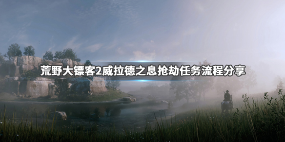 荒野大镖客2威拉德之息怎么抢（荒野大镖客2魏尔拉德之息怎么触发）