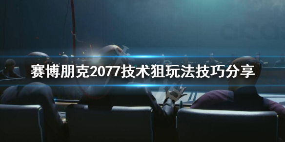 赛博朋克2077技术狙击枪怎么玩 赛博朋克2077技术狙玩法技巧