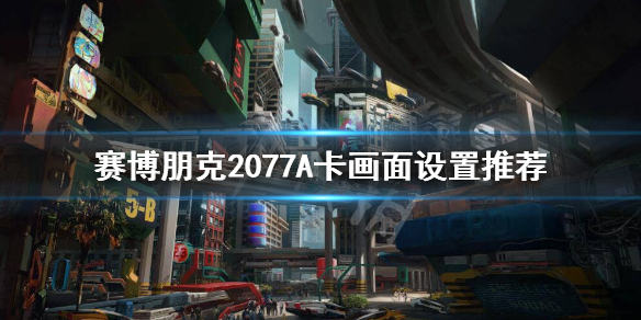 赛博朋克2077A卡怎么设置画面 赛博朋克2077A卡画面设置推荐