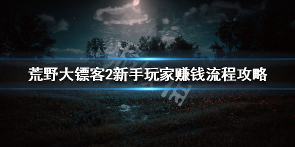 荒野大镖客2新手怎么赚钱 荒野大镖客2新手玩家赚钱流程攻略_网