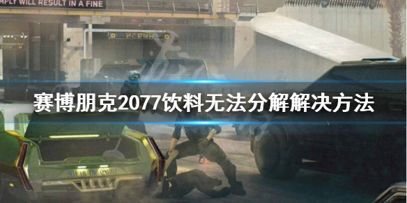 赛博朋克2077饮料为什么无法分解（赛博朋克2077为什么有些饮料分解不了）