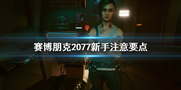 赛博朋克2077新手要注意什么 赛博朋克2077新手指南