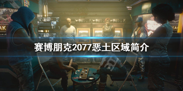 赛博朋克2077恶土是什么 赛博朋克2077恶土区域简介