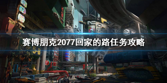 赛博朋克2077怎么回家 赛博朋克2077回家的路任务攻略