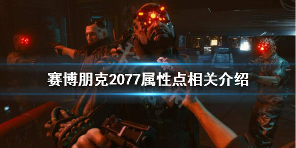 赛博朋克2077属性上限是多少 赛博朋克2077属性点相关介绍