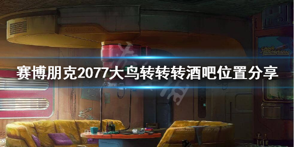 赛博朋克2077大鸟转转转在哪 2077大鸟转转转酒吧位置分享