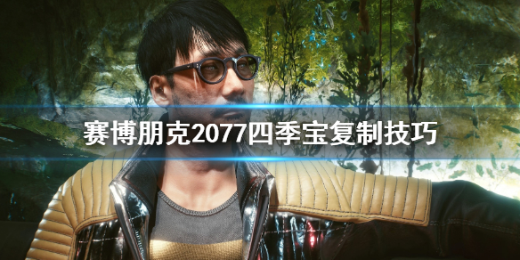 赛博朋克2077怎么复制四季宝 赛博朋克2077四季宝复制技巧