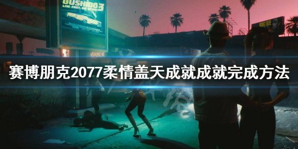 赛博朋克2077柔情盖天成就怎么做 柔情盖天成就成就完成方法