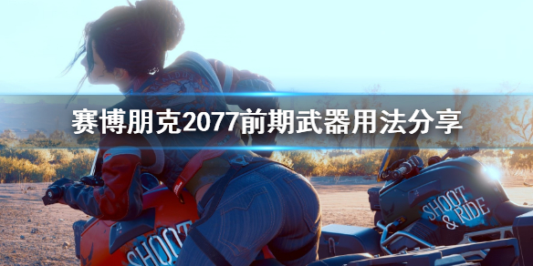 赛博朋克2077前期武器用什么 赛博朋克2077前期武器用法分享