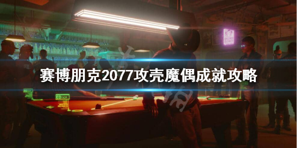 赛博朋克2077攻壳魔偶成就怎么做 2077攻壳魔偶成就攻略