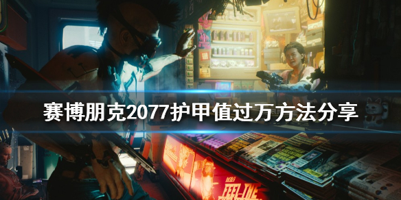 赛博朋克2077护甲值如何堆叠 护甲值过万方法分享