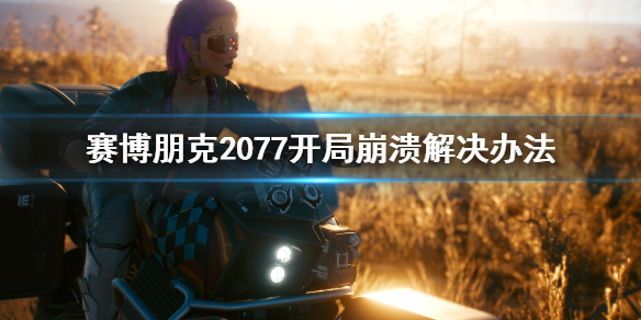 赛博朋克2077开局崩溃怎么办 赛博朋克2077开局崩溃解决办法