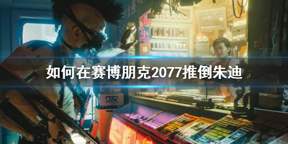 赛博朋克2077朱迪怎么推 如何在赛博朋克2077推倒朱迪