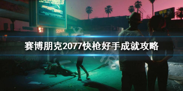 赛博朋克2077快枪好手怎么完成 赛博朋克2077快速收枪