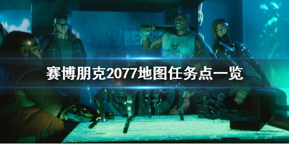 赛博朋克2077地图任务点在哪 赛博朋克2077地图任务点一览