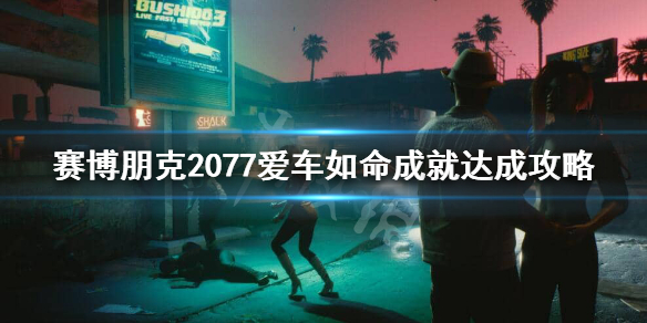 赛博朋克2077爱车如命成就怎么做 爱车如命成就达成攻略