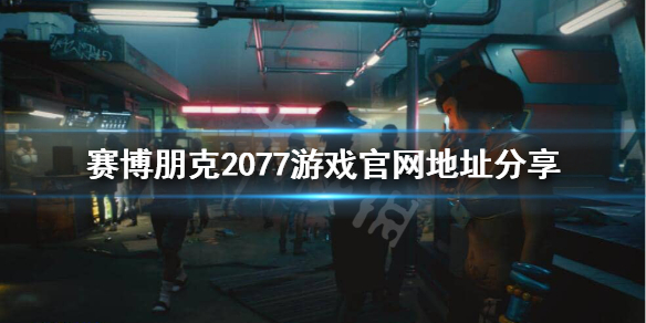 赛博朋克2077官网是什么 赛博朋克2077游戏官网地址分享