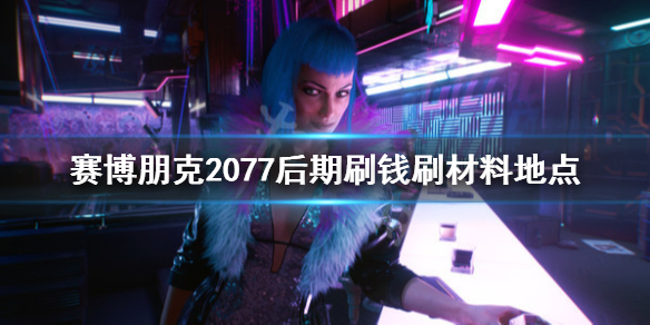 赛博朋克2077后期刷钱刷材料地点（赛博朋克2077前期怎么刷钱）