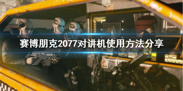 赛博朋克2077如何使用对讲机 赛博朋克2077对讲机使用方法