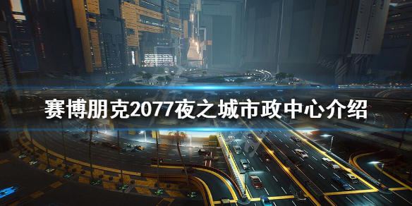 赛博朋克2077夜之城市政中心危险吗 夜之城市政中心介绍