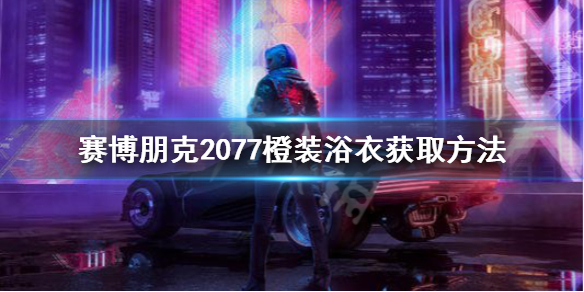 赛博朋克2077传说浴衣怎么获得 2077橙装浴衣获取方法