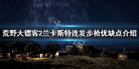 荒野大镖客2兰卡斯特连发步枪优点 兰卡斯特连发步枪怎么用_网