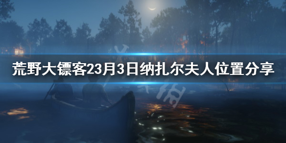 荒野大镖客23月3日纳扎尔夫人在哪 3月3日纳扎尔夫人位置