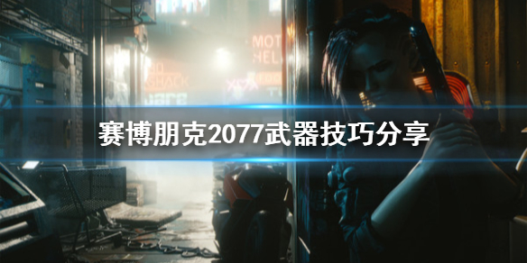 赛博朋克2077有什么武器技巧 赛博朋克2077武器技巧分享