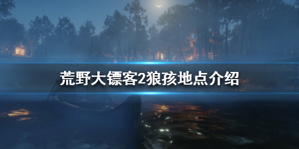 荒野大镖客2狼孩在哪 荒野大镖客2狼孩地点介绍_网