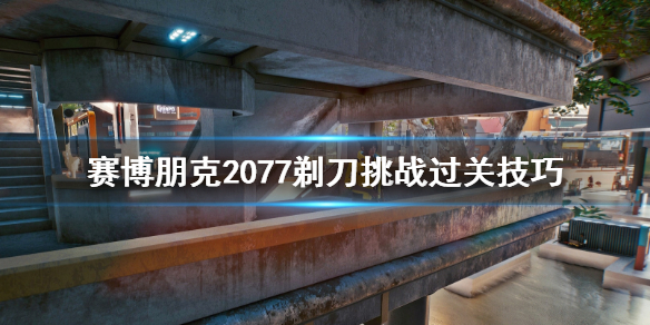 赛博朋克2077黑拳剃刀怎么打 赛博朋克2077剃刀挑战过关技巧