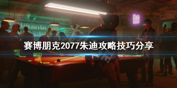 赛博朋克2077朱迪怎么攻略 赛博朋克2077朱迪攻略技巧分享