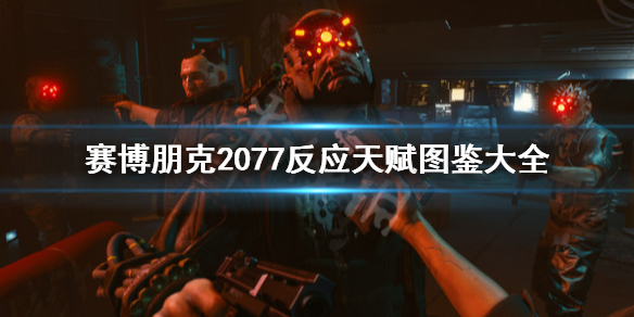 赛博朋克2077反应天赋图鉴大全（赛博朋克2077开局技能）