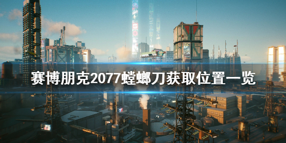 赛博朋克2077螳螂刀在哪（赛博朋克2077螳螂刀在哪个箱子）