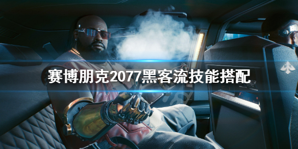 赛博朋克2077黑客流技能怎么选 赛博朋克2077黑客流技能搭配