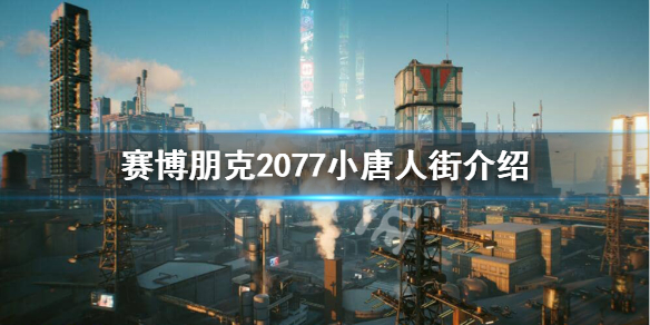 赛博朋克2077小唐人街是什么 赛博朋克2077 小唐人街