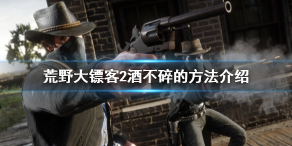 荒野大镖客2怎么让酒不碎 荒野大镖客2酒不碎的方法介绍