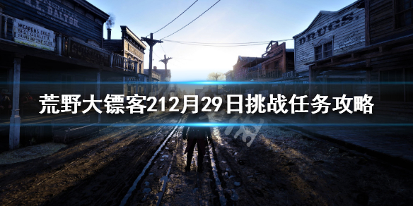 荒野大镖客212月29日挑战任务攻略 荒野大镖客2全挑战任务攻略