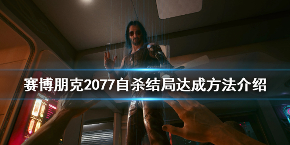 赛博朋克2077自杀结局怎么玩 赛博朋克2077自杀结局达成方法